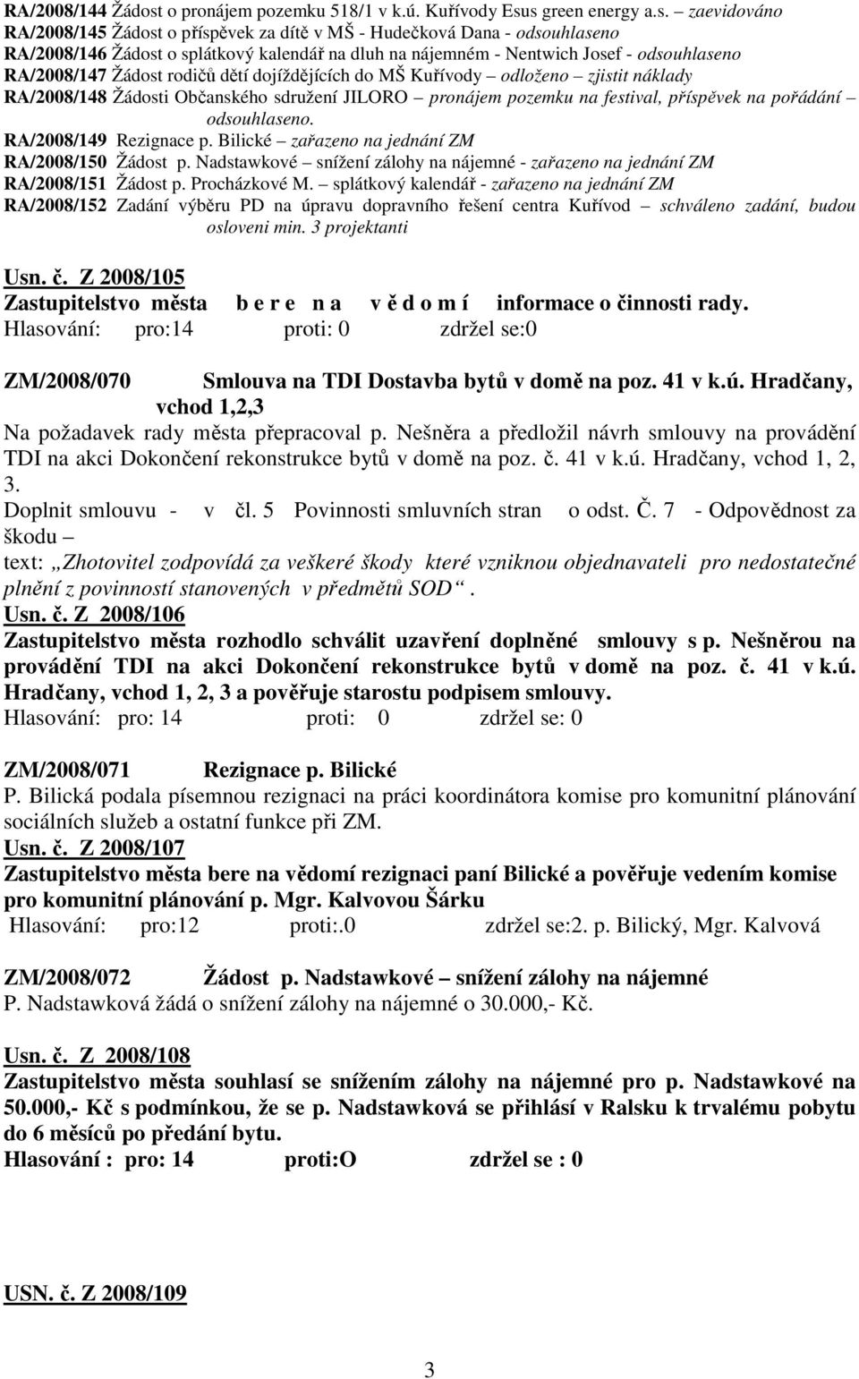 s green energy a.s. zaevidováno RA/2008/145 Žádost o příspěvek za dítě v MŠ - Hudečková Dana - odsouhlaseno RA/2008/146 Žádost o splátkový kalendář na dluh na nájemném - Nentwich Josef - odsouhlaseno