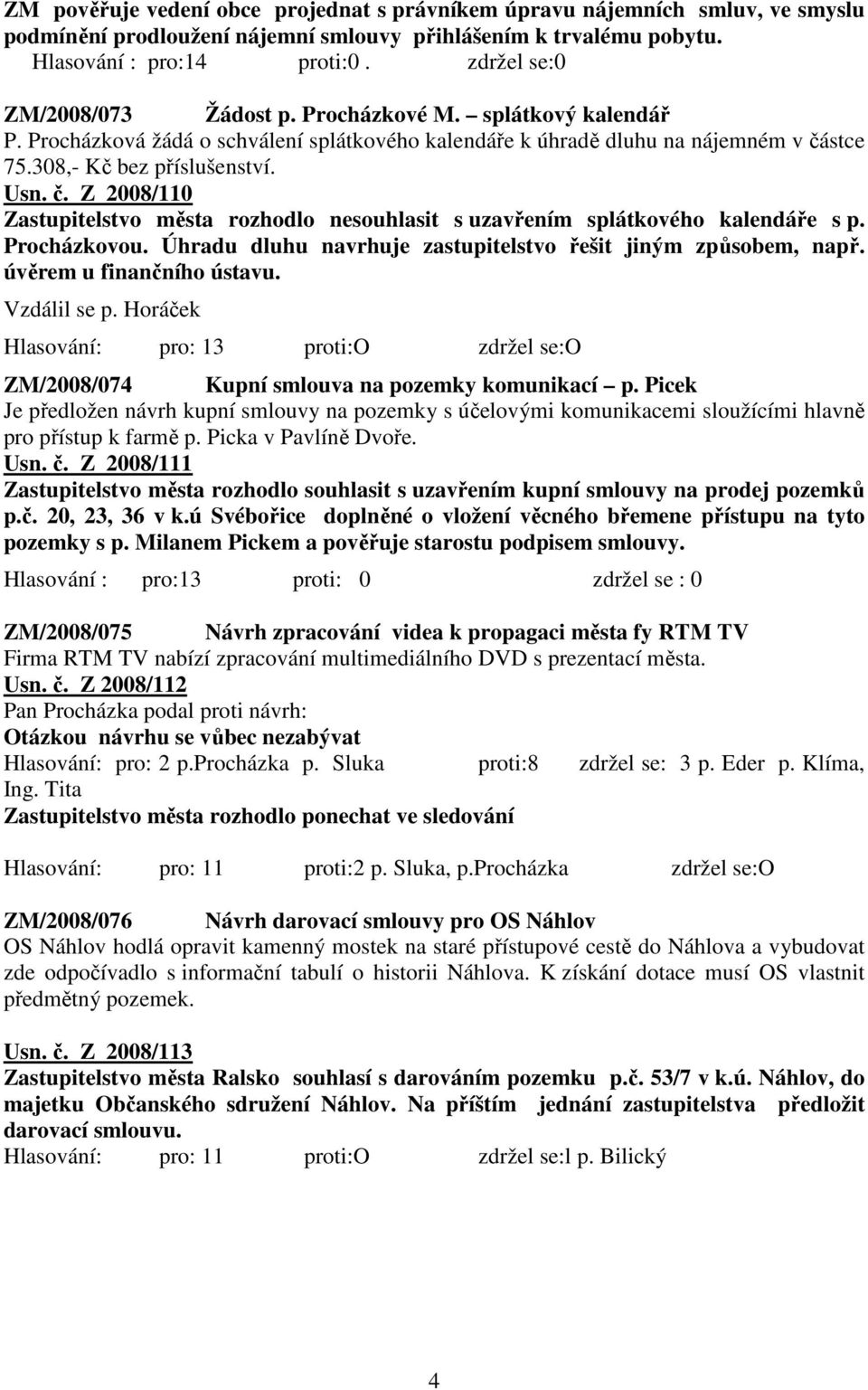 stce 75.308,- Kč bez příslušenství. Usn. č. Z 2008/110 Zastupitelstvo města rozhodlo nesouhlasit s uzavřením splátkového kalendáře s p. Procházkovou.