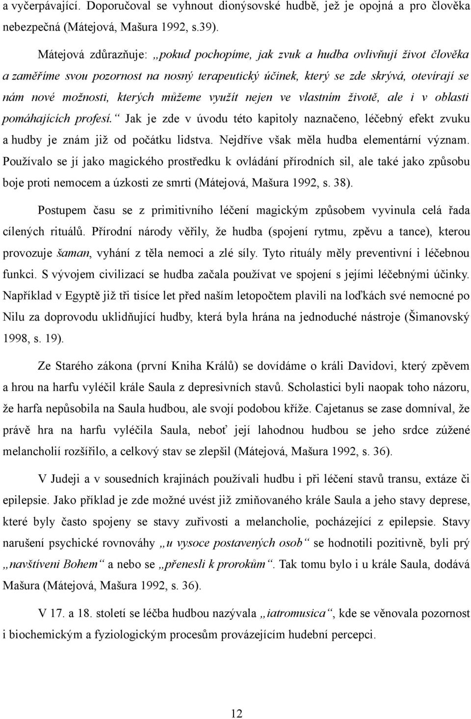 můžeme využít nejen ve vlastním životě, ale i v oblasti pomáhajících profesí. Jak je zde v úvodu této kapitoly naznačeno, léčebný efekt zvuku a hudby je znám již od počátku lidstva.