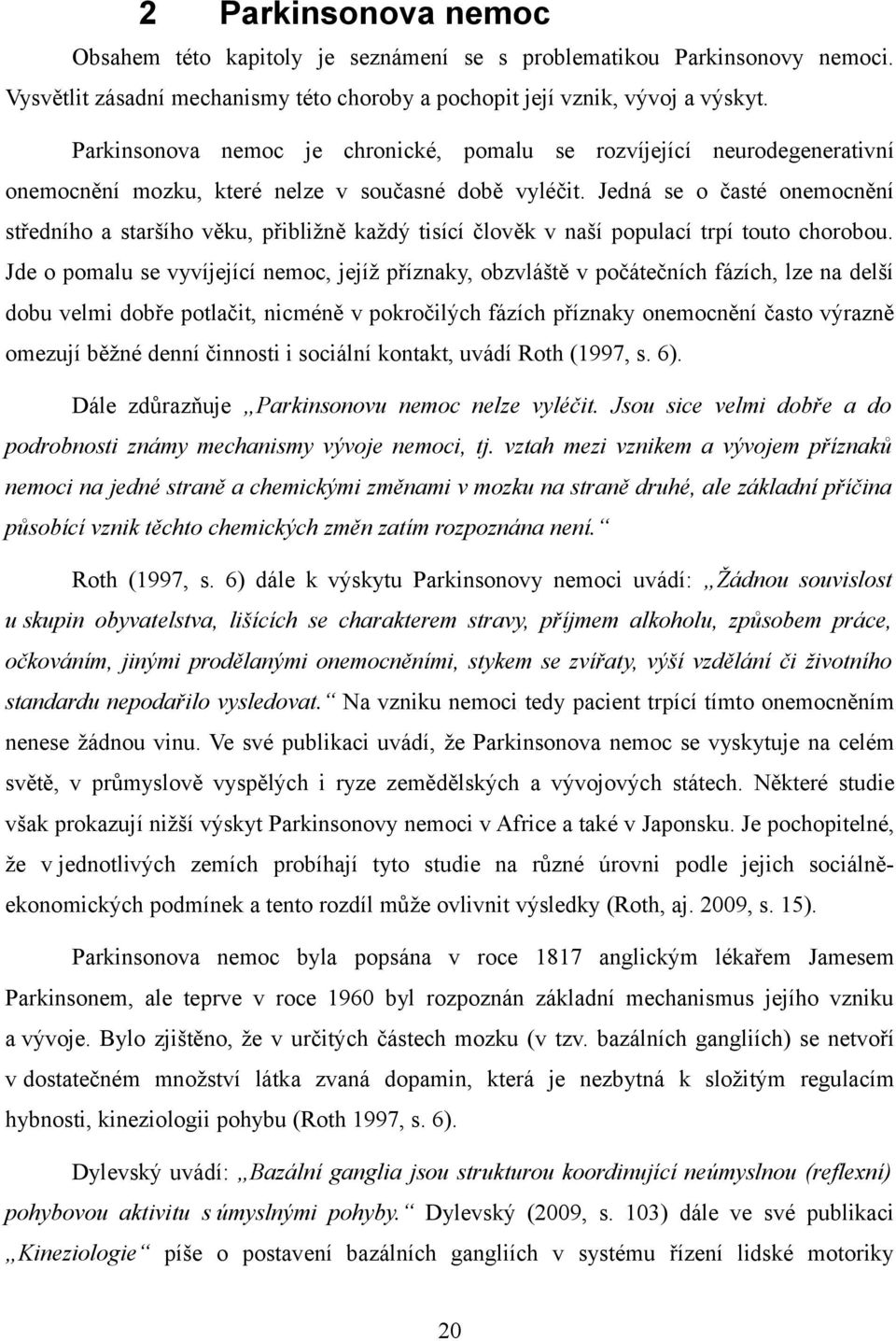 Jedná se o časté onemocnění středního a staršího věku, přibližně každý tisící člověk v naší populací trpí touto chorobou.