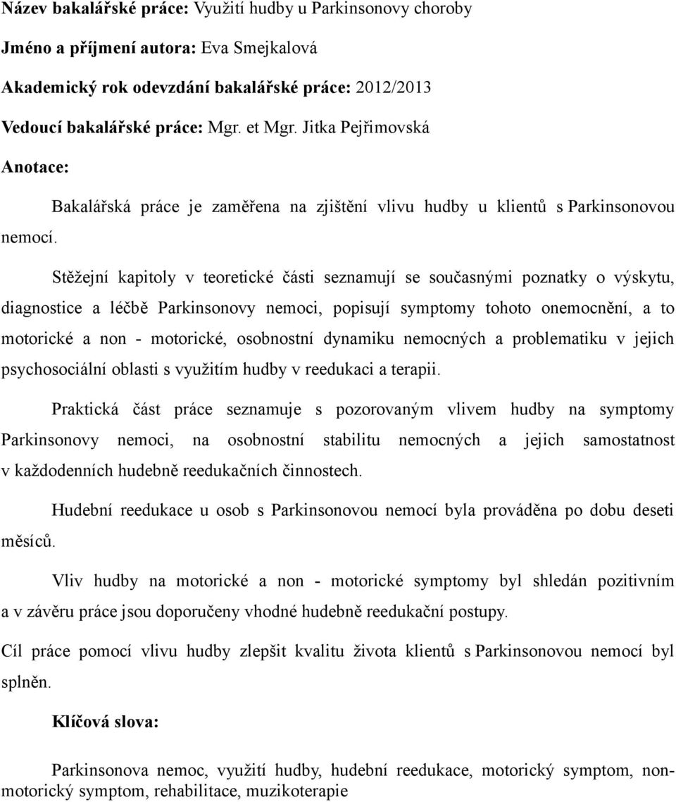 Stěžejní kapitoly v teoretické části seznamují se současnými poznatky o výskytu, diagnostice a léčbě Parkinsonovy nemoci, popisují symptomy tohoto onemocnění, a to motorické a non - motorické,