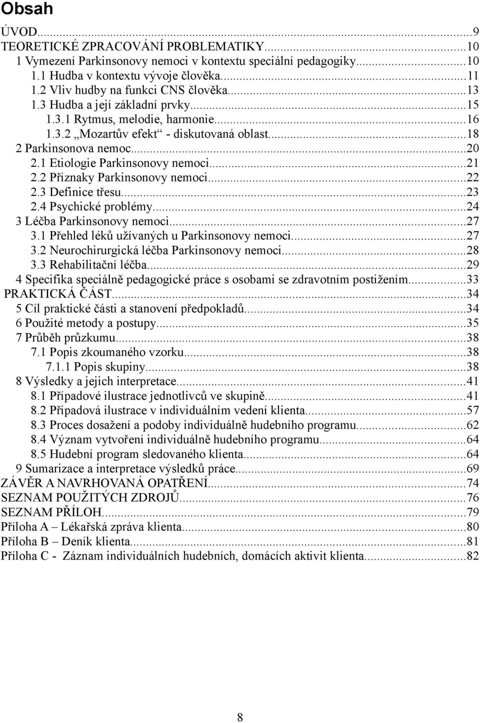 1 Etiologie Parkinsonovy nemoci...21 2.2 Příznaky Parkinsonovy nemoci...22 2.3 Definice třesu...23 2.4 Psychické problémy...24 3 Léčba Parkinsonovy nemoci...27 3.