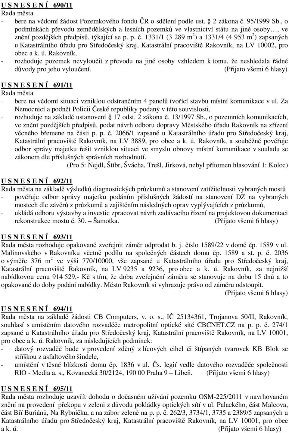 1331/1 (3 289 m 2 ) a 1331/4 (4 953 m 2 ) zapsaných u Katastrálního úřadu pro Středočeský kraj, Katastrální pracoviště Rakovník, na LV 10002, pro obec a k. ú. Rakovník, - rozhoduje pozemek nevyloučit z převodu na jiné osoby vzhledem k tomu, že neshledala řádné důvody pro jeho vyloučení.