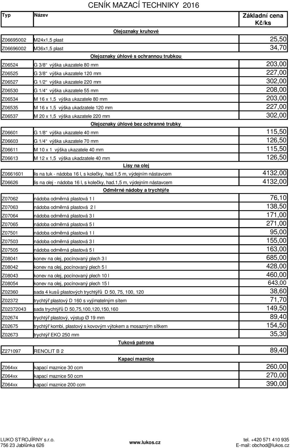 x 1,5 výška ukazatele 220 mm 302,00 Olejoznaky úhlové bez ochranné trubky Z06601 G 1/8 výška ukazatele 40 mm 115,50 Z06603 G 1/4 výška ukazatele 70 mm 126,50 Z06611 M 10 x 1 výška ukazatele 40 mm