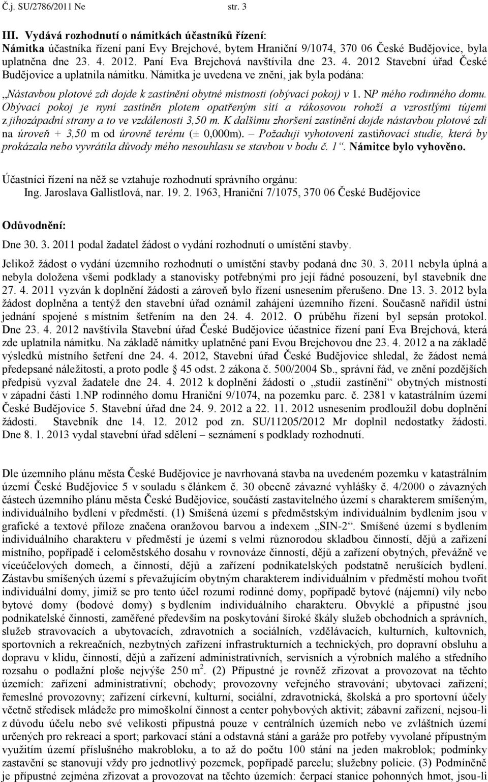 Námitka je uvedena ve znění, jak byla podána: Nástavbou plotové zdi dojde k zastínění obytné místnosti (obývací pokoj) v 1. NP mého rodinného domu.