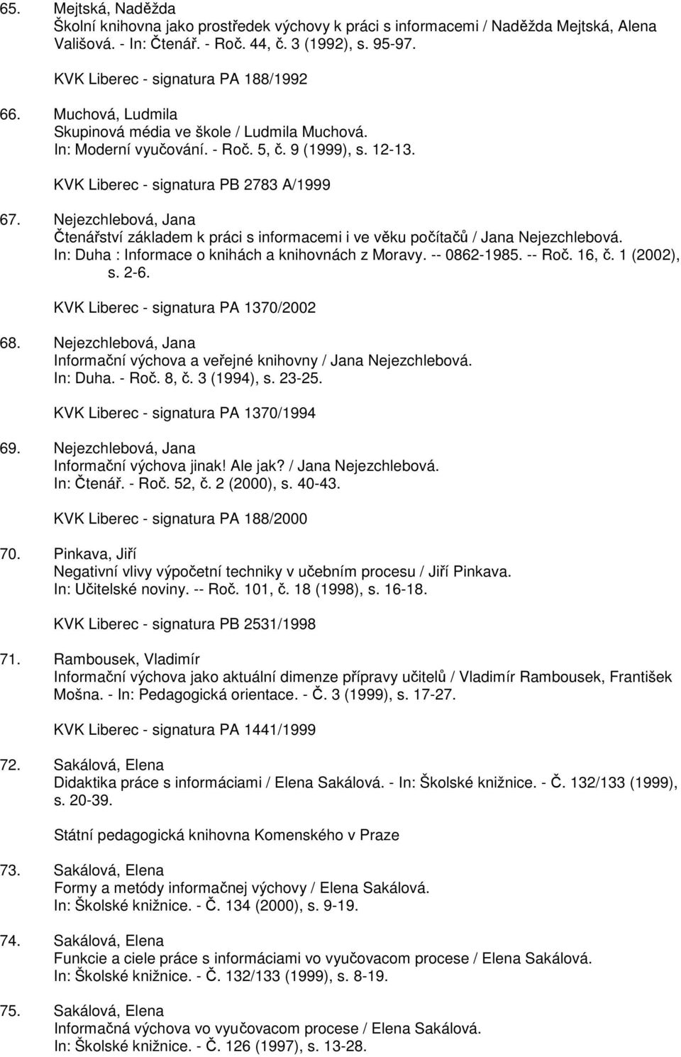 Nejezchlebová, Jana Čtenářství základem k práci s informacemi i ve věku počítačů / Jana Nejezchlebová. In: Duha : Informace o knihách a knihovnách z Moravy. -- 0862-1985. -- Roč. 16, č. 1 (2002), s.