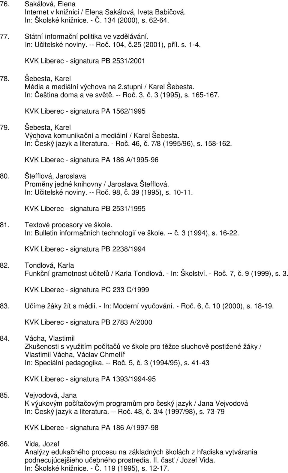 165-167. KVK Liberec - signatura PA 1562/1995 79. Šebesta, Karel Výchova komunikační a mediální / Karel Šebesta. In: Český jazyk a literatura. - Roč. 46, č. 7/8 (1995/96), s. 158-162.