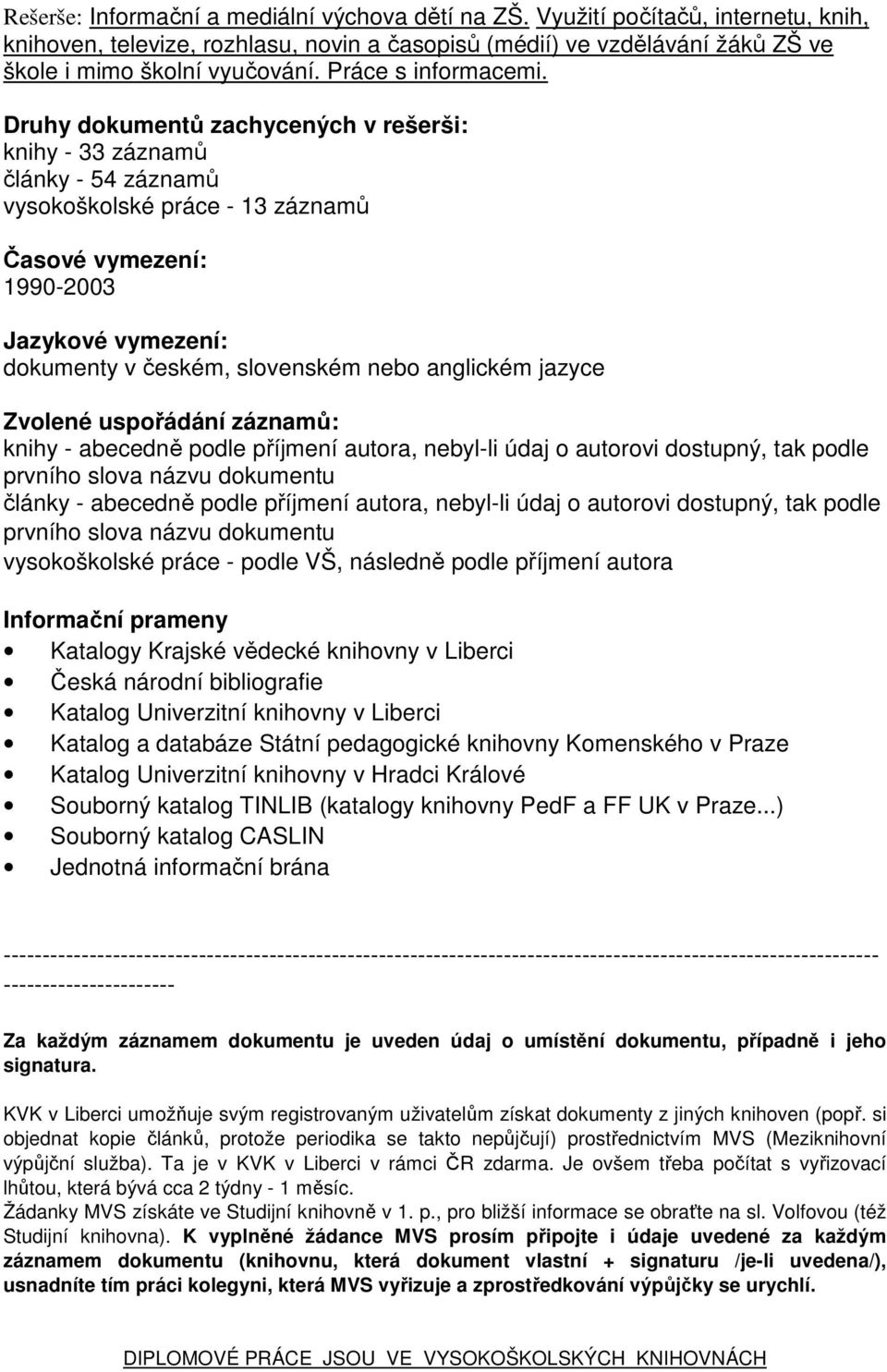 Druhy dokumentů zachycených v rešerši: knihy - 33 záznamů články - 54 záznamů vysokoškolské práce - 13 záznamů Časové vymezení: 1990-2003 Jazykové vymezení: dokumenty v českém, slovenském nebo