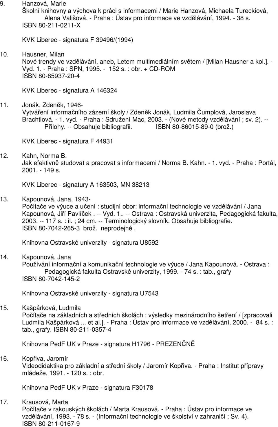 - 152 s. : obr. + CD-ROM ISBN 80-85937-20-4 KVK Liberec - signatura A 146324 11. Jonák, Zdeněk, 1946- Vytváření informačního zázemí školy / Zdeněk Jonák, Ludmila Čumplová, Jaroslava Brachtlová. - 1.