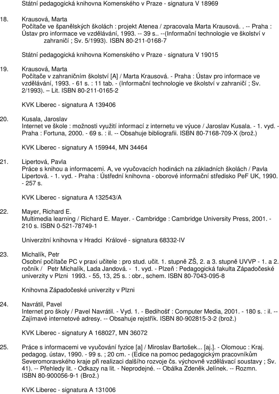 ISBN 80-211-0168-7 Státní pedagogická knihovna Komenského v Praze - signatura V 19015 19. Krausová, Marta Počítače v zahraničním školství [A] / Marta Krausová.