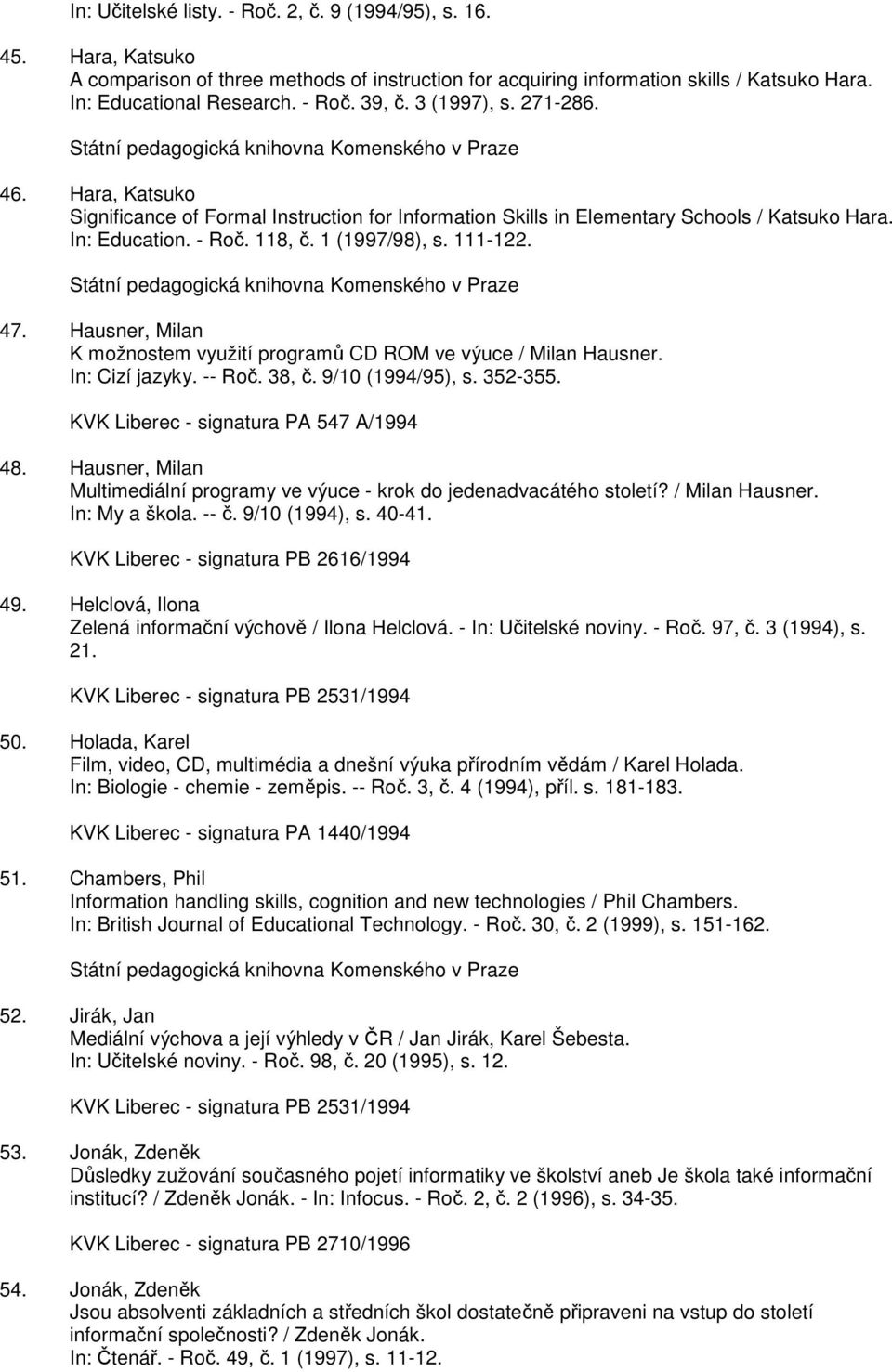 - Roč. 118, č. 1 (1997/98), s. 111-122. Státní pedagogická knihovna Komenského v Praze 47. Hausner, Milan K možnostem využití programů CD ROM ve výuce / Milan Hausner. In: Cizí jazyky. -- Roč. 38, č.