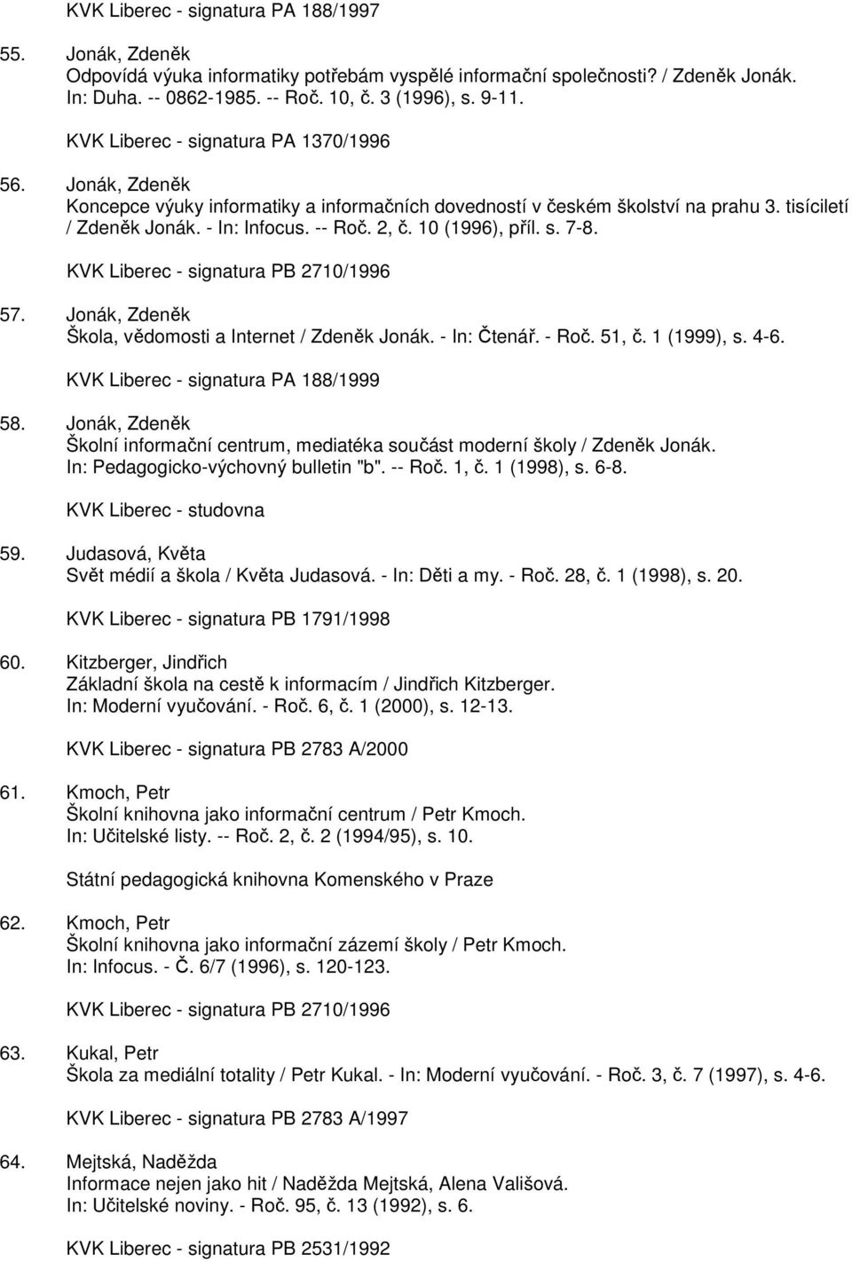 10 (1996), příl. s. 7-8. KVK Liberec - signatura PB 2710/1996 57. Jonák, Zdeněk Škola, vědomosti a Internet / Zdeněk Jonák. - In: Čtenář. - Roč. 51, č. 1 (1999), s. 4-6.