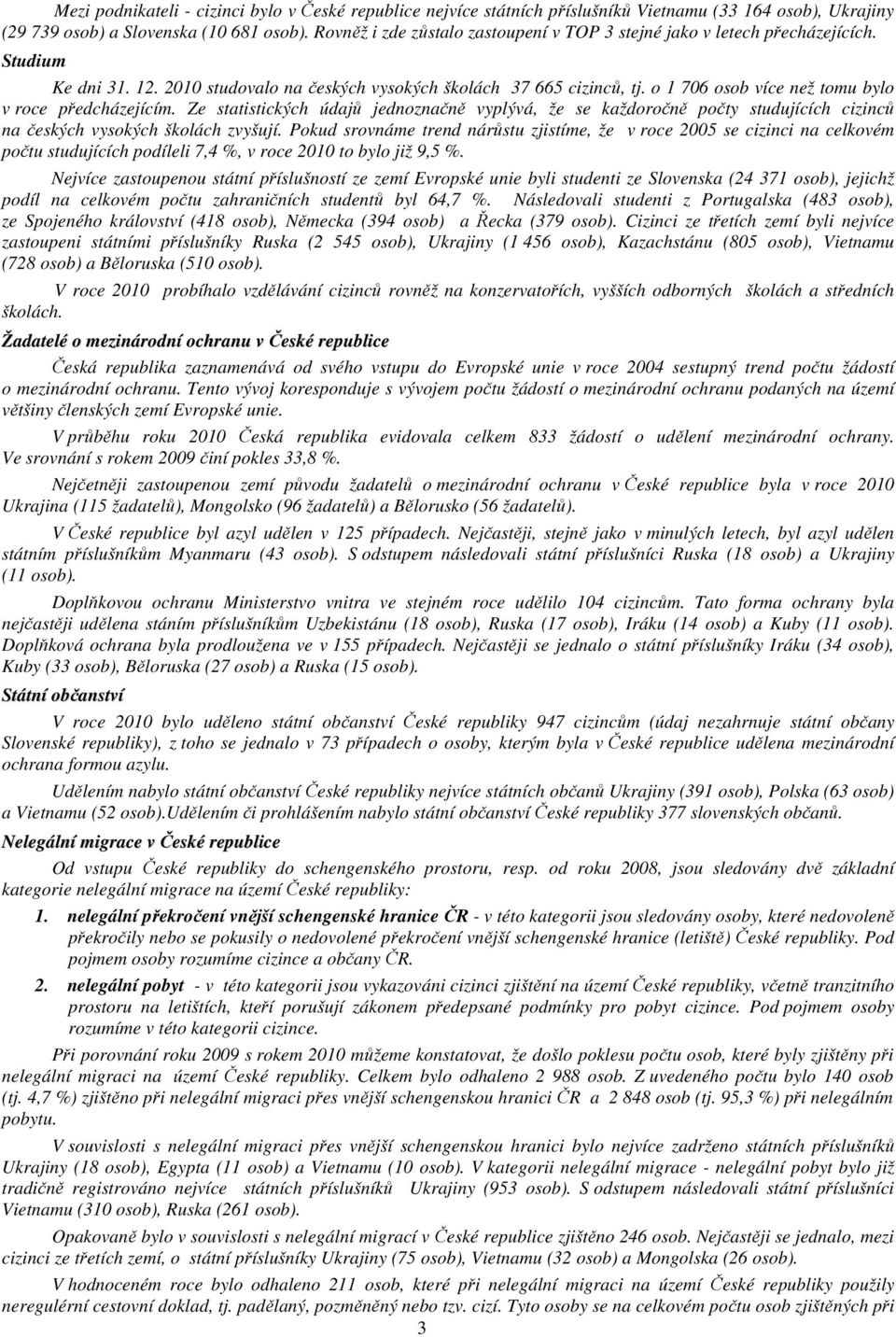 o 1 706 osob více než tomu bylo v roce předcházejícím. Ze statistických údajů jednoznačně vyplývá, že se každoročně počty studujících cizinců na českých vysokých školách zvyšují.