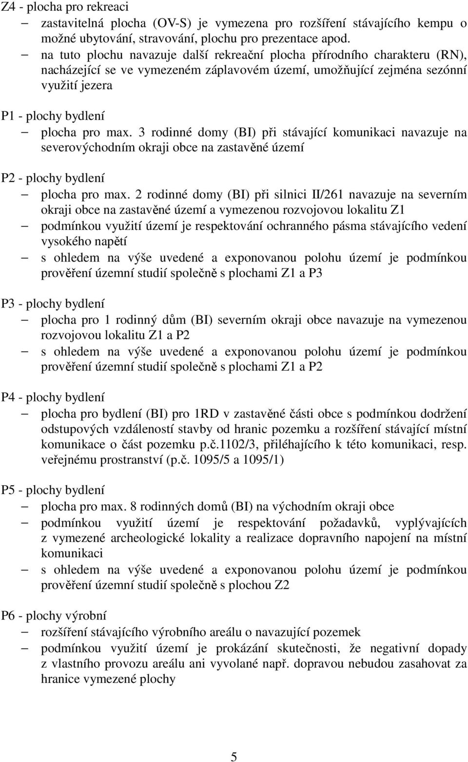 3 rodinné domy (BI) při stávající komunikaci navazuje na severovýchodním okraji obce na zastavěné území P2 - plochy bydlení plocha pro max.