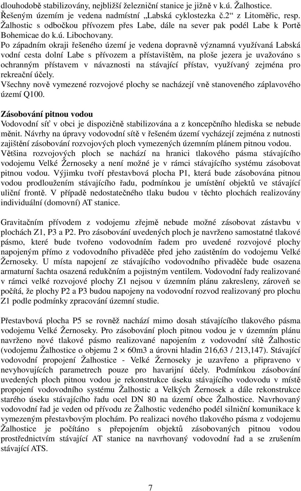 Po západním okraji řešeného území je vedena dopravně významná využívaná Labská vodní cesta dolní Labe s přívozem a přístavištěm, na ploše jezera je uvažováno s ochranným přístavem v návaznosti na