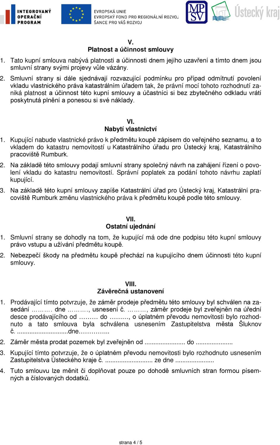 této kupní smlouvy a účastníci si bez zbytečného odkladu vrátí poskytnutá plnění a ponesou si své náklady. VI. Nabytí vlastnictví 1.