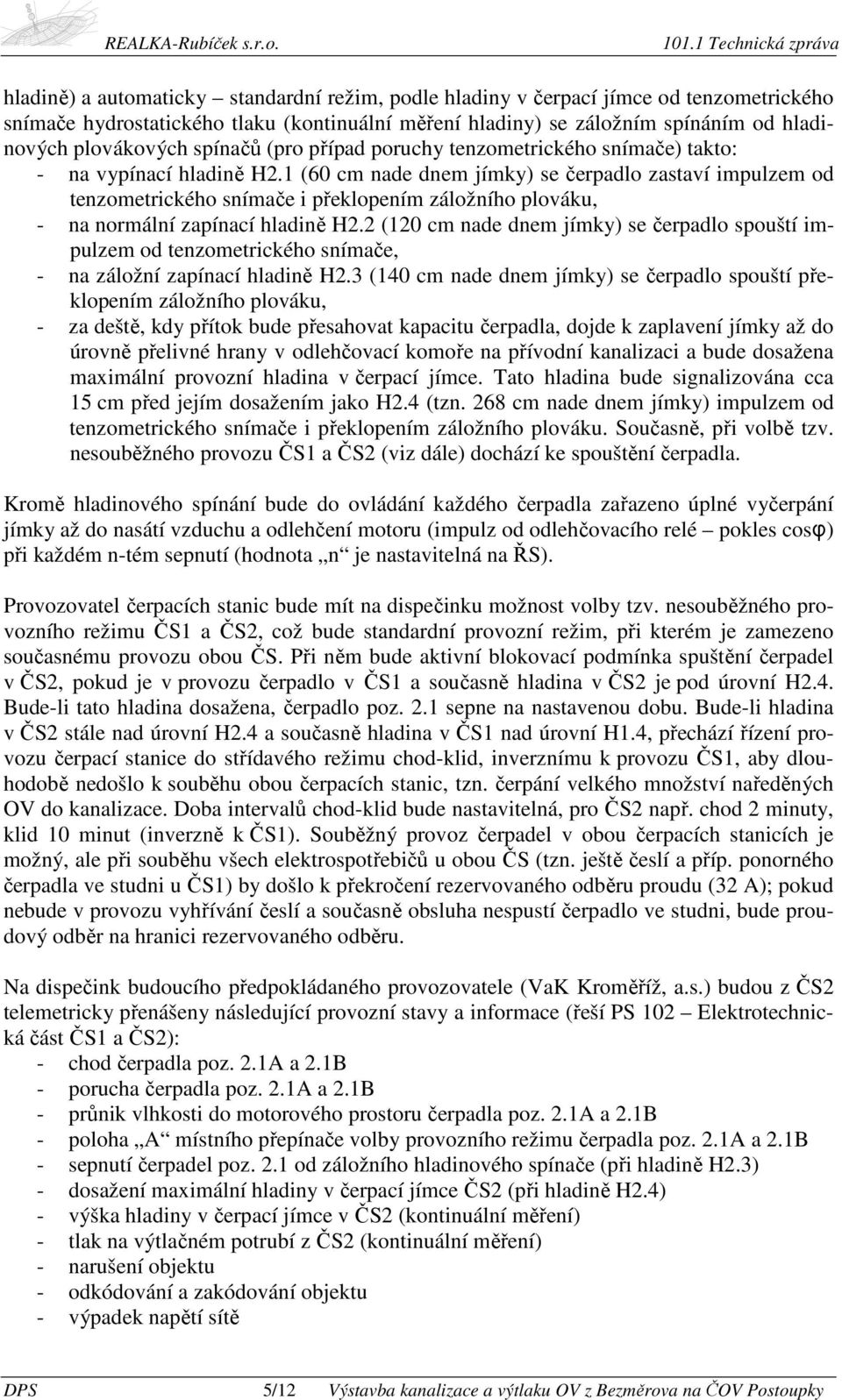 1 (60 cm nade dnem jímky) se čerpadlo zastaví impulzem od tenzometrického snímače i překlopením záložního plováku, - na normální zapínací hladině H2.