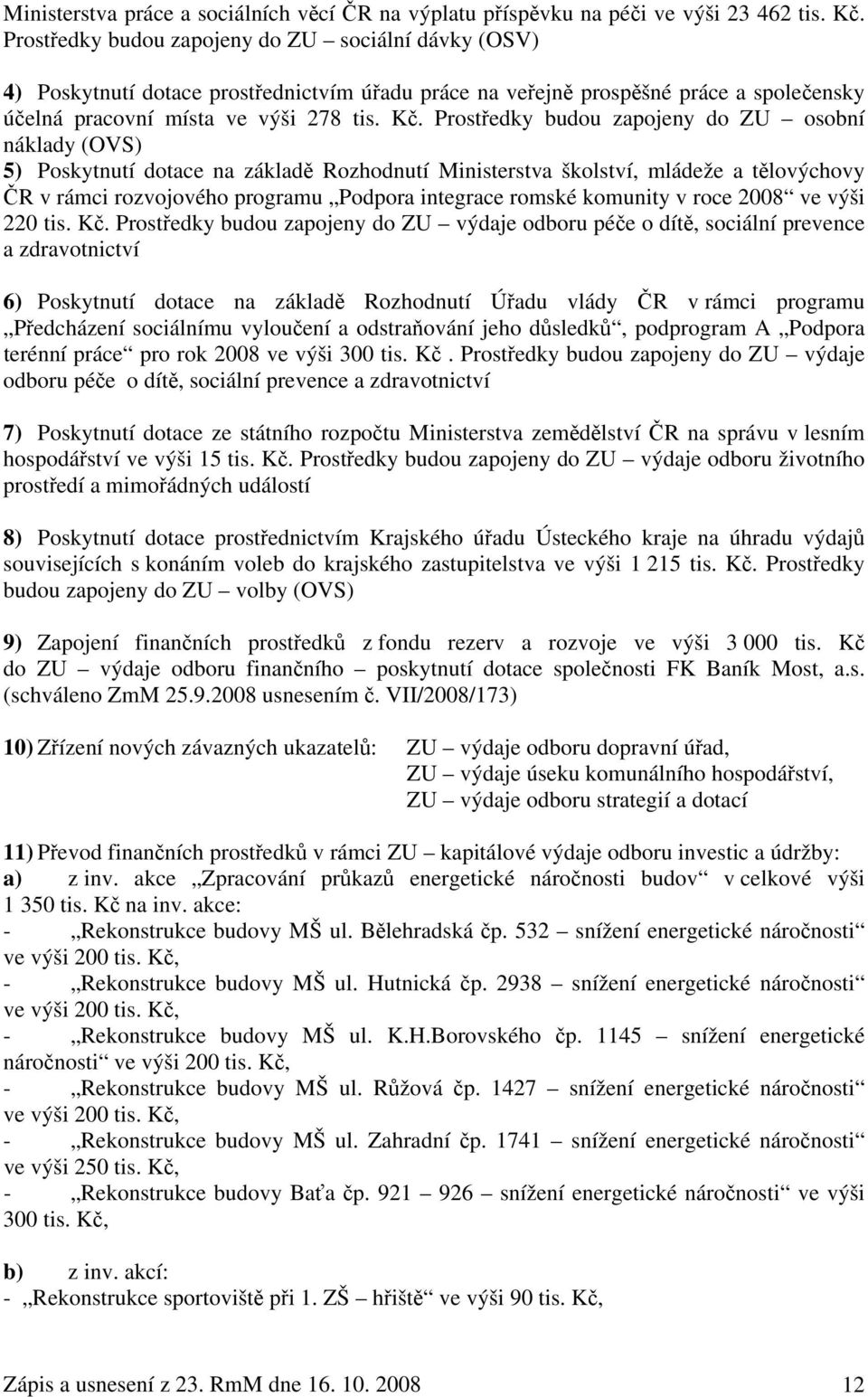 Prostředky budou zapojeny do ZU osobní náklady (OVS) 5) Poskytnutí dotace na základě Rozhodnutí Ministerstva školství, mládeže a tělovýchovy ČR v rámci rozvojového programu Podpora integrace romské