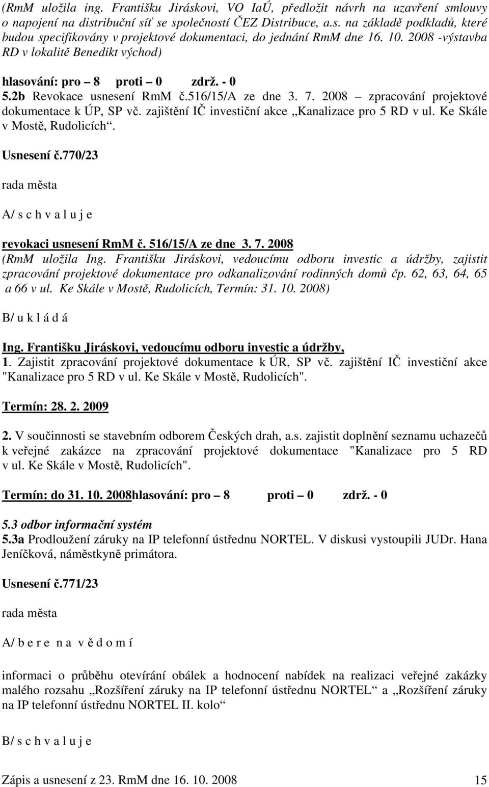 zajištění IČ investiční akce Kanalizace pro 5 RD v ul. Ke Skále v Mostě, Rudolicích. Usnesení č.770/23 A/ s c h v a l u j e revokaci usnesení RmM č. 516/15/A ze dne 3. 7. 2008 (RmM uložila Ing.