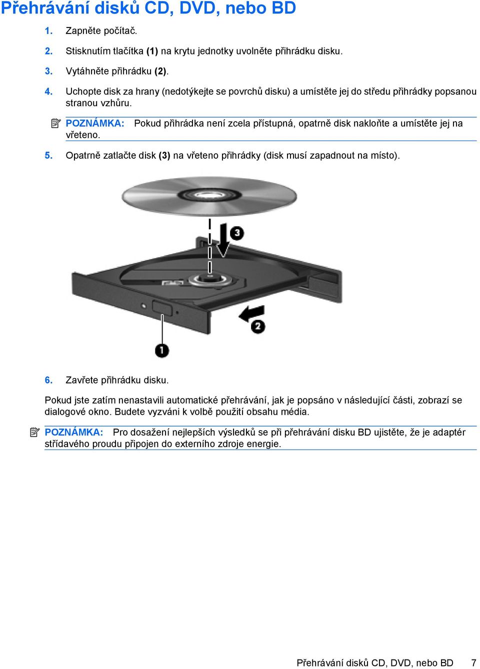 Pokud přihrádka není zcela přístupná, opatrně disk nakloňte a umístěte jej na 5. Opatrně zatlačte disk (3) na vřeteno přihrádky (disk musí zapadnout na místo). 6. Zavřete přihrádku disku.