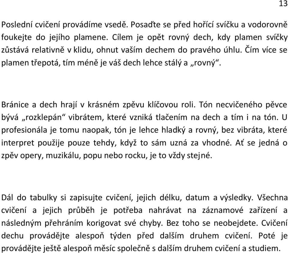 13 Bránice a dech hrají v krásném zpěvu klíčovou roli. Tón necvičeného pěvce bývá rozklepán vibrátem, které vzniká tlačením na dech a tím i na tón.