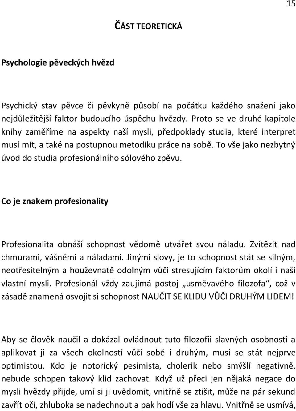 To vše jako nezbytný úvod do studia profesionálního sólového zpěvu. Co je znakem profesionality Profesionalita obnáší schopnost vědomě utvářet svou náladu. Zvítězit nad chmurami, vášněmi a náladami.