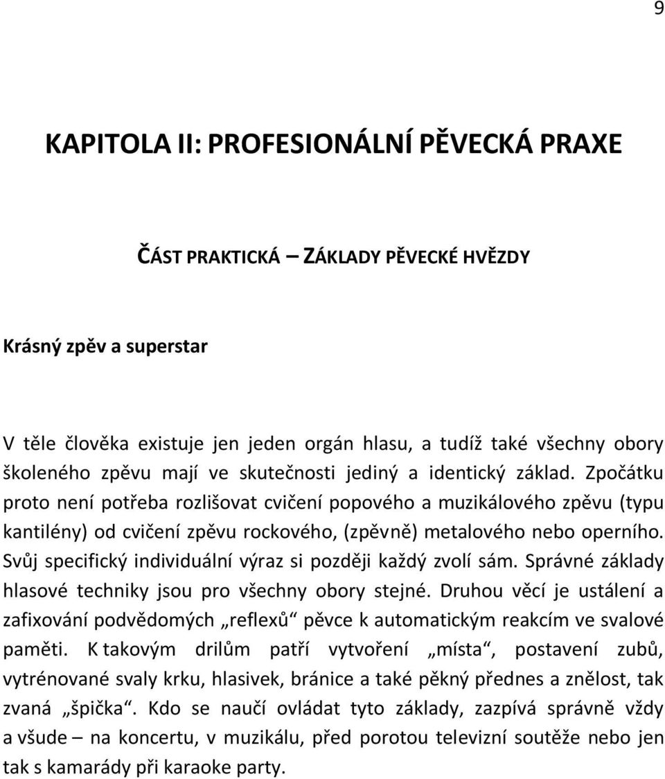 Svůj specifický individuální výraz si později každý zvolí sám. Správné základy hlasové techniky jsou pro všechny obory stejné.