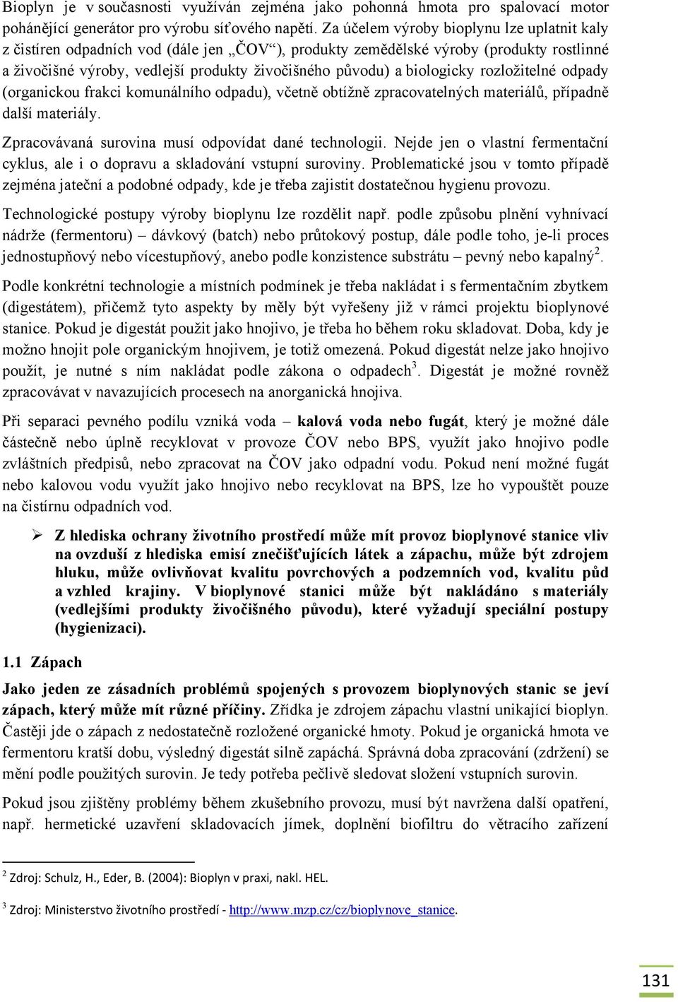 biologicky rozložitelné odpady (organickou frakci komunálního odpadu), včetně obtížně zpracovatelných materiálů, případně další materiály. Zpracovávaná surovina musí odpovídat dané technologii.