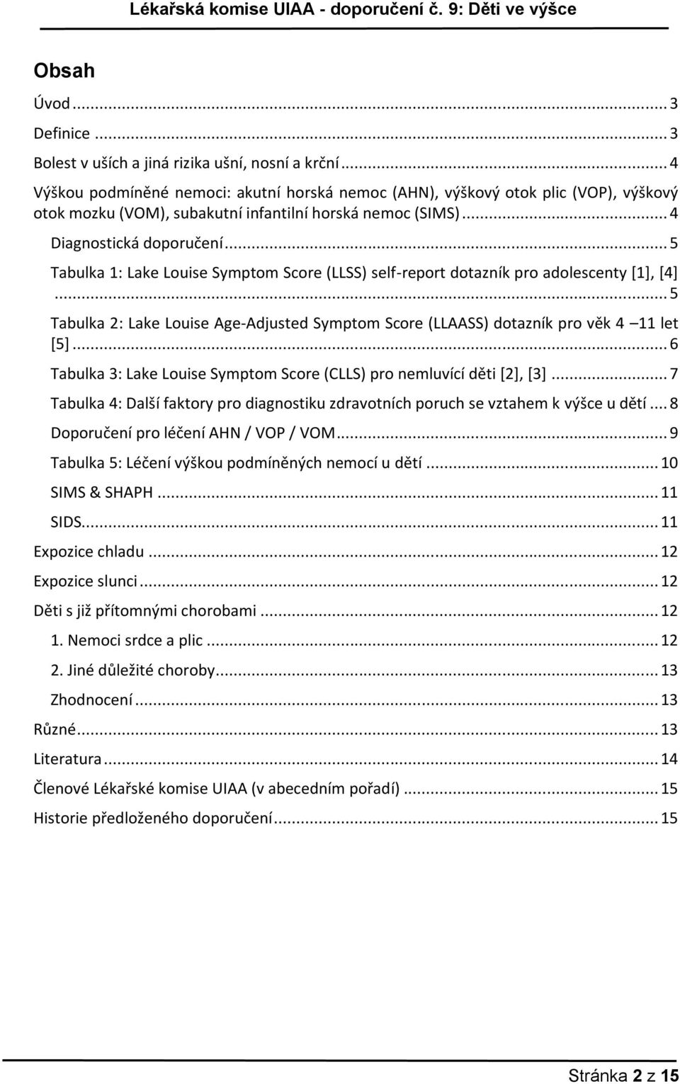 .. 5 Tabulka : Lake Louise Symptom Score (LLSS) self-report dotazník pro adolescenty [], [4]... 5 Tabulka : Lake Louise Age-Adjusted Symptom Score (LLAASS) dotazník pro věk 4 let [5].