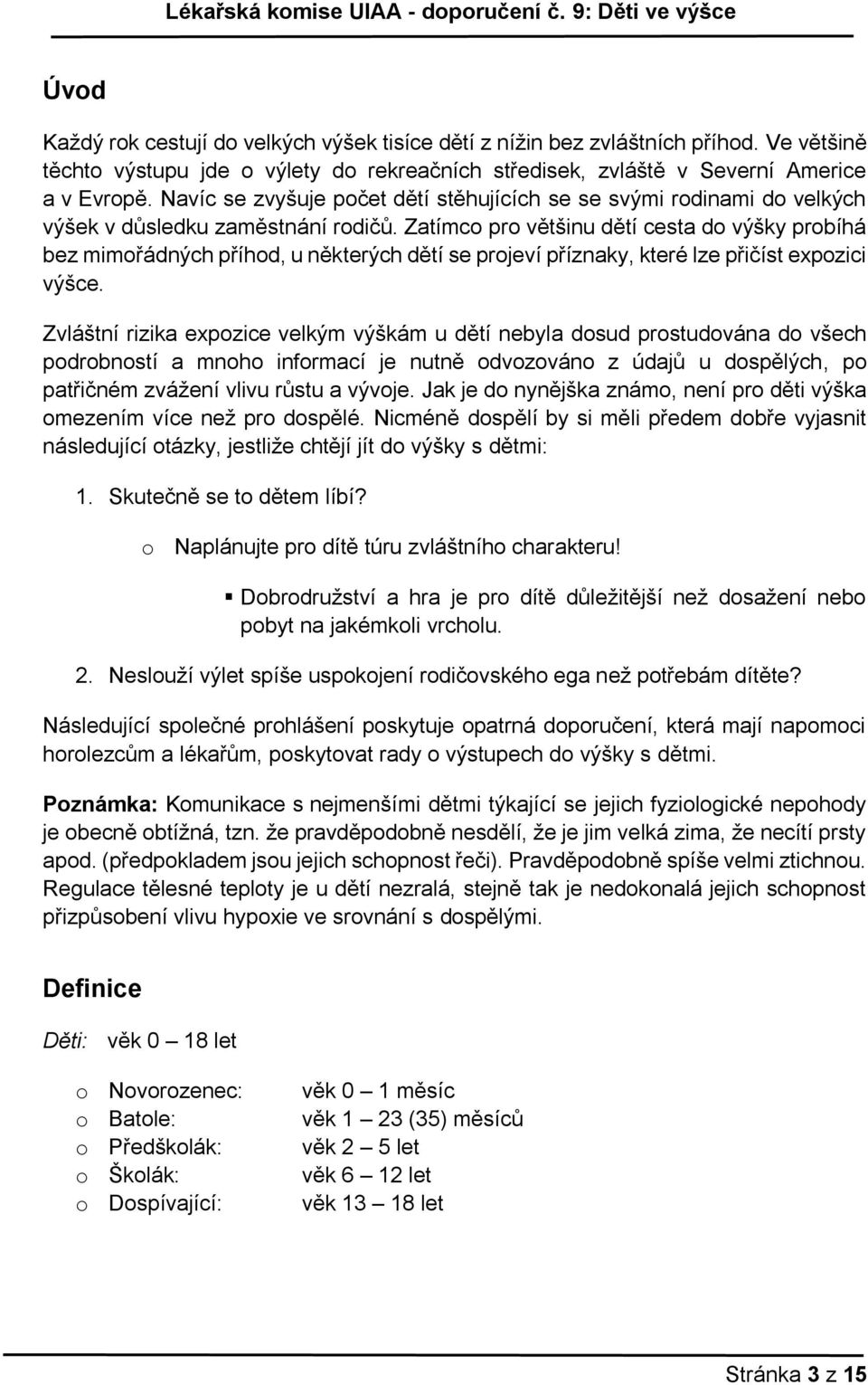 Zatímco pro většinu dětí cesta do výšky probíhá bez mimořádných příhod, u některých dětí se projeví příznaky, které lze přičíst expozici výšce.