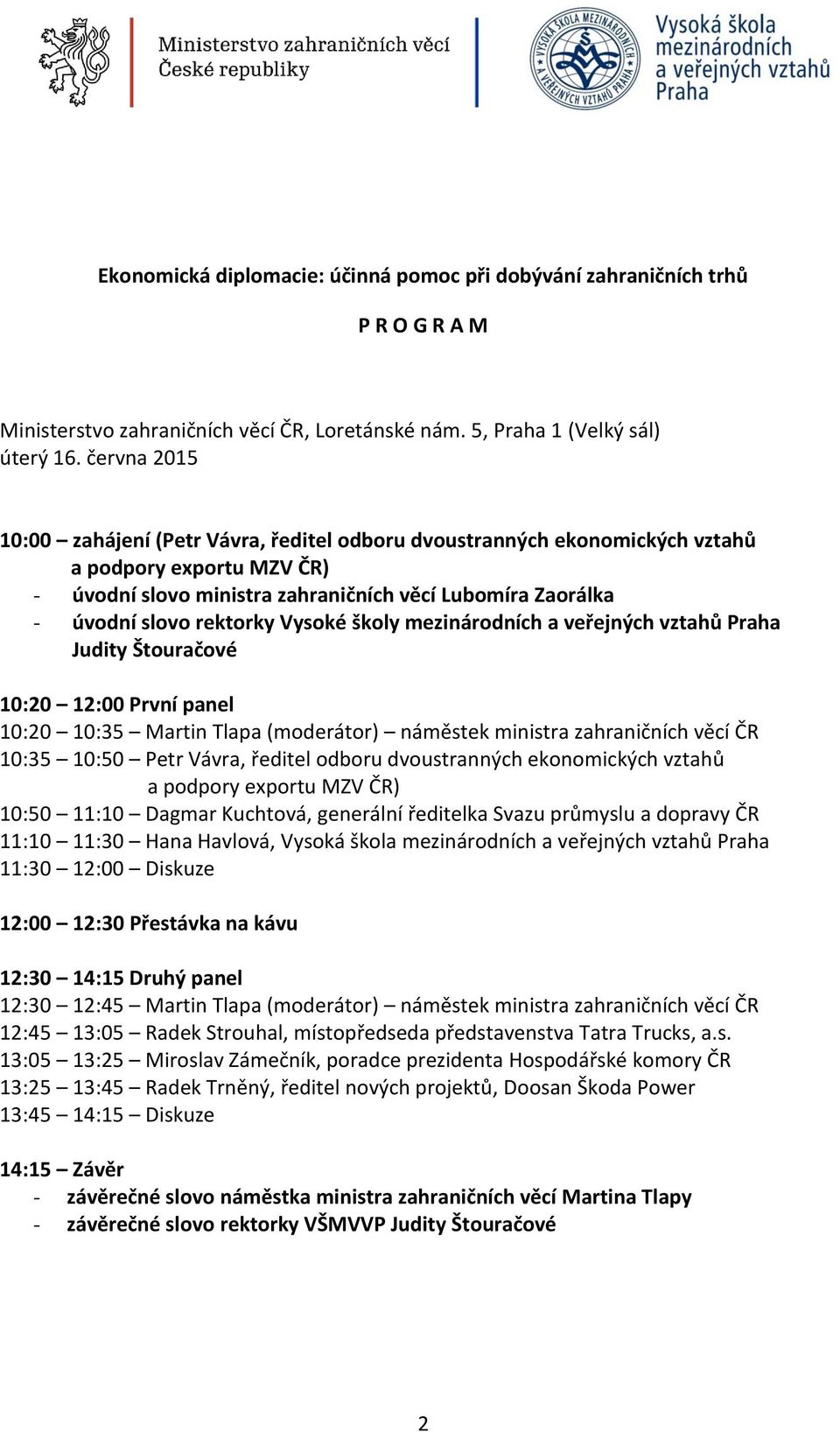 Vysoké školy mezinárodních a veřejných vztahů Praha Judity Štouračové 10:20 12:00 První panel 10:20 10:35 Martin Tlapa (moderátor) náměstek ministra zahraničních věcí ČR 10:35 10:50 Petr Vávra,