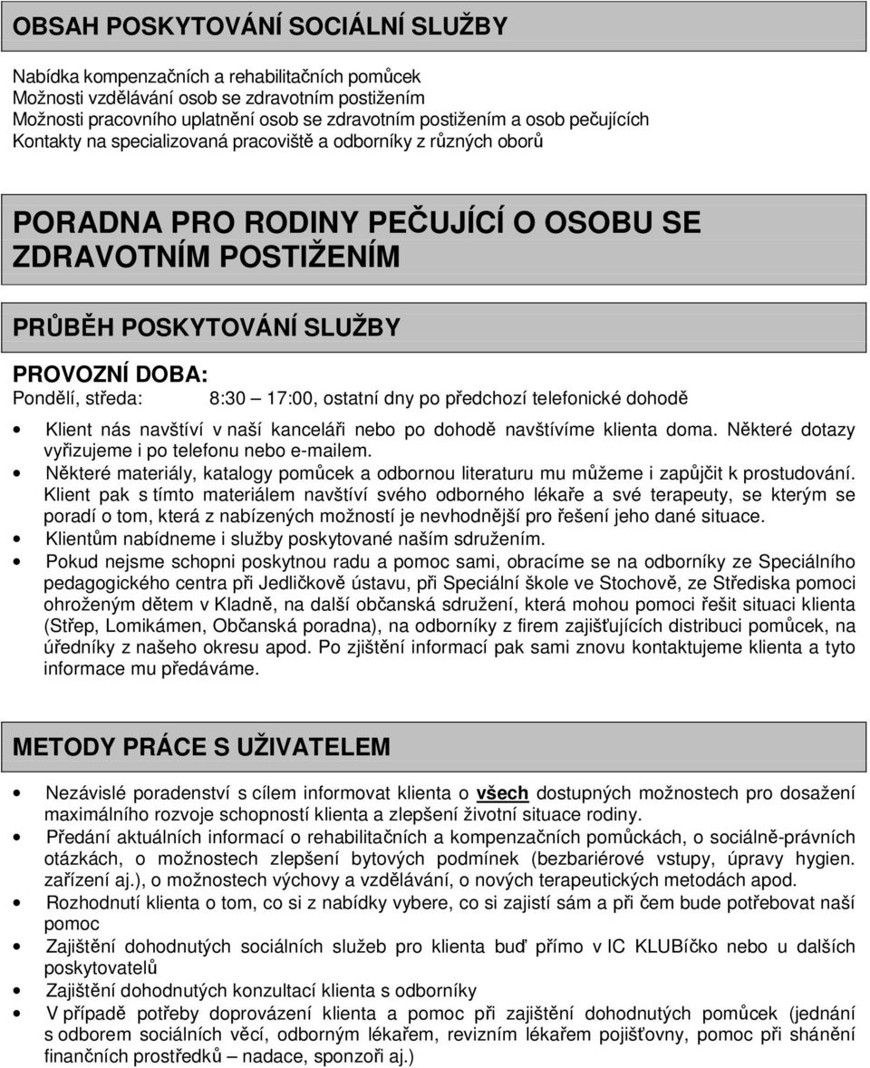 8:30 17:00, ostatní dny po předchozí telefonické dohodě Klient nás navštíví v naší kanceláři nebo po dohodě navštívíme klienta doma. Některé dotazy vyřizujeme i po telefonu nebo e-mailem.