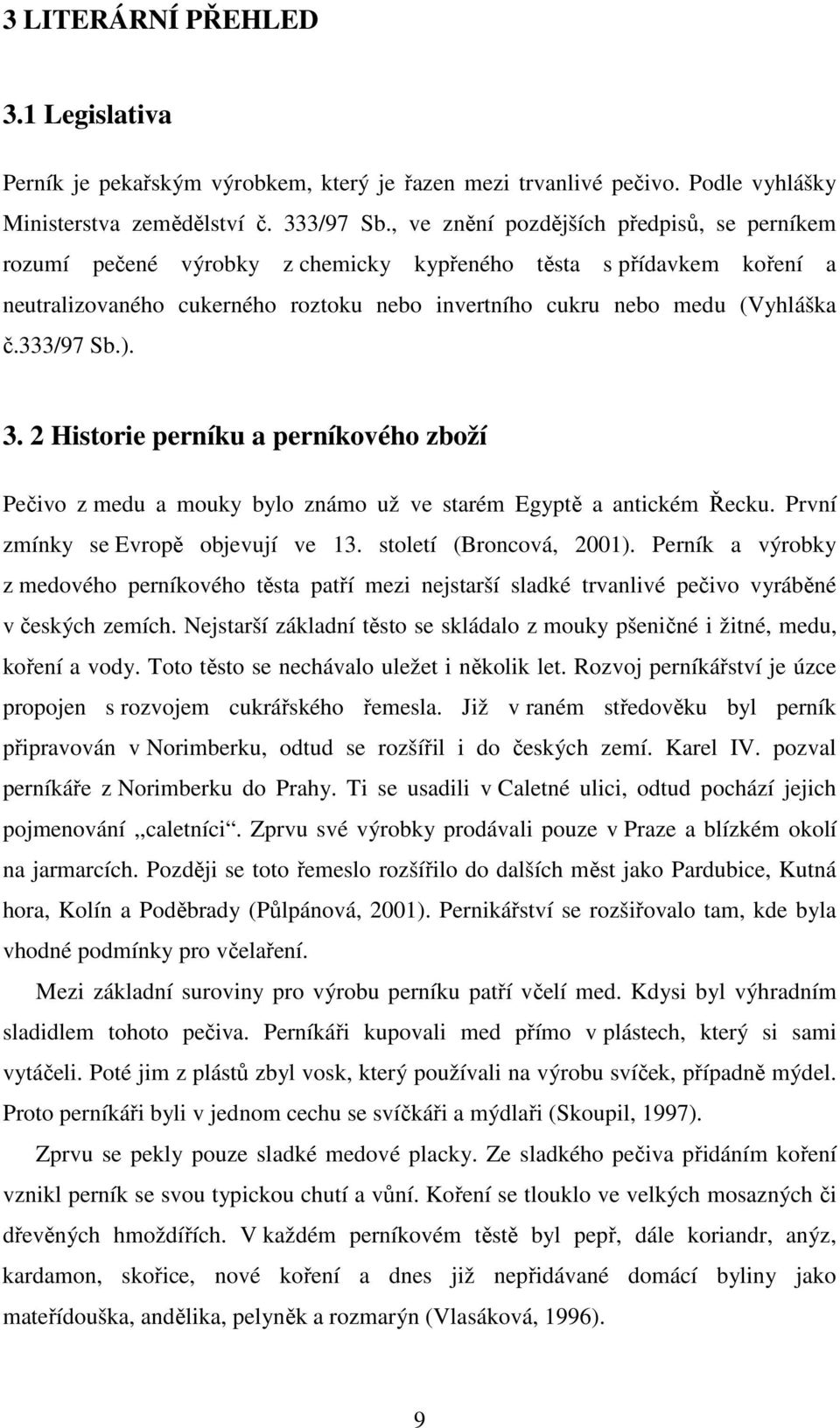 333/97 Sb.). 3. 2 Historie perníku a perníkového zboží Pečivo z medu a mouky bylo známo už ve starém Egyptě a antickém Řecku. První zmínky se Evropě objevují ve 13. století (Broncová, 2001).