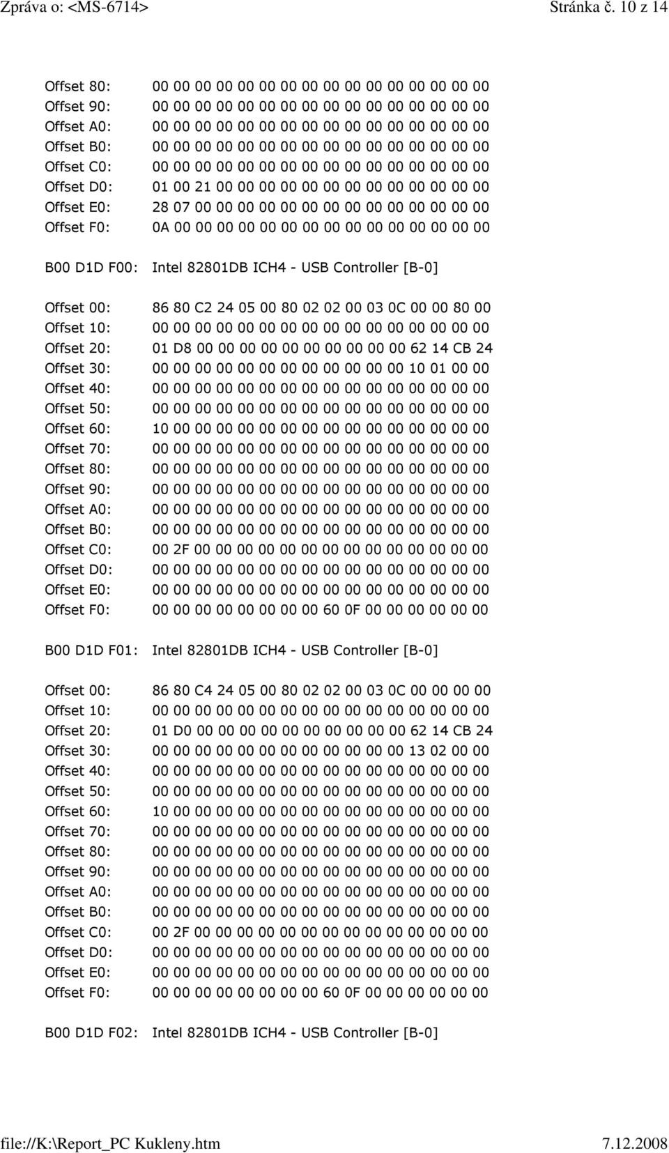 Intel 82801DB ICH4 - USB Controller [B-0] Offset 00: 86 80 C2 24 05 00 80 02 02 00 03 0C 00 00 80 00 Offset 10: 00 00 00 00 00 00 00 00 00 00 00 00 00 00 00 00 Offset 20: 01 D8 00 00 00 00 00 00 00