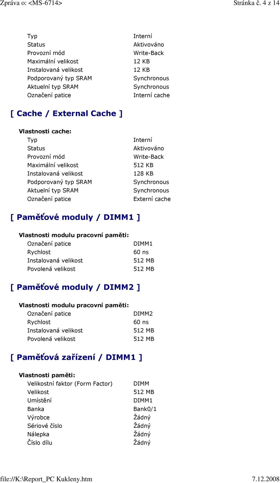 cache [ Cache / External Cache ] Vlastnosti cache: Typ Status Provozní mód Maximální velikost Instalovaná velikost Podporovaný typ SRAM Aktuelní typ SRAM Označení patice Interní Aktivováno Write-Back