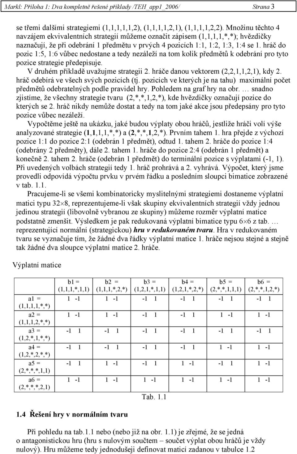 hráč do pozic 1:5, 1:6 vůbec nedostane a tedy nezáleží na tom kolik předmětů k odebrání pro tyto pozice strategie předepisuje. V druhém příkladě uvažujme strategii 2.