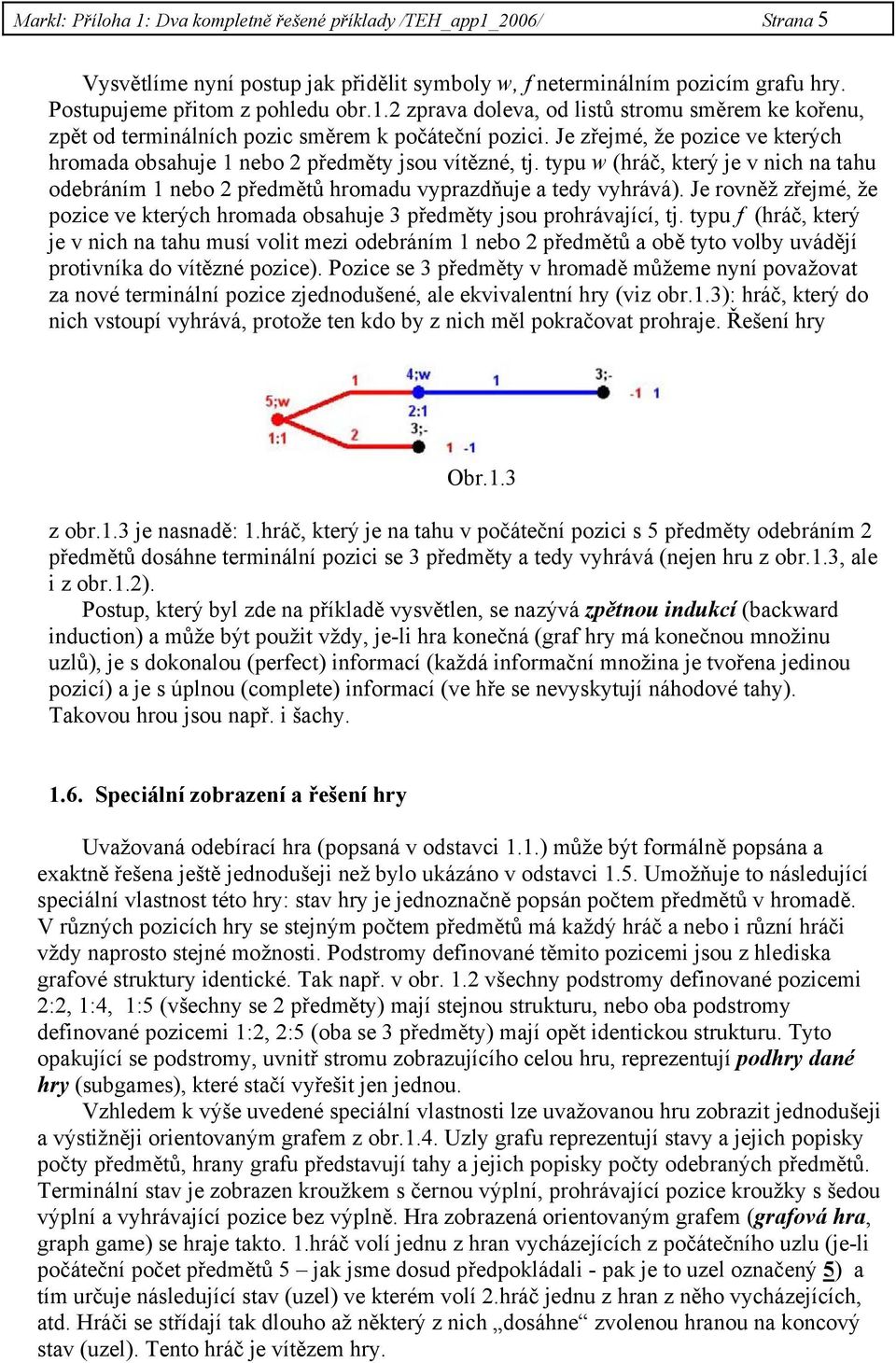 Je rovněž zřejmé, že pozice ve kterých hromada obsahuje 3 předměty jsou prohrávající, tj.