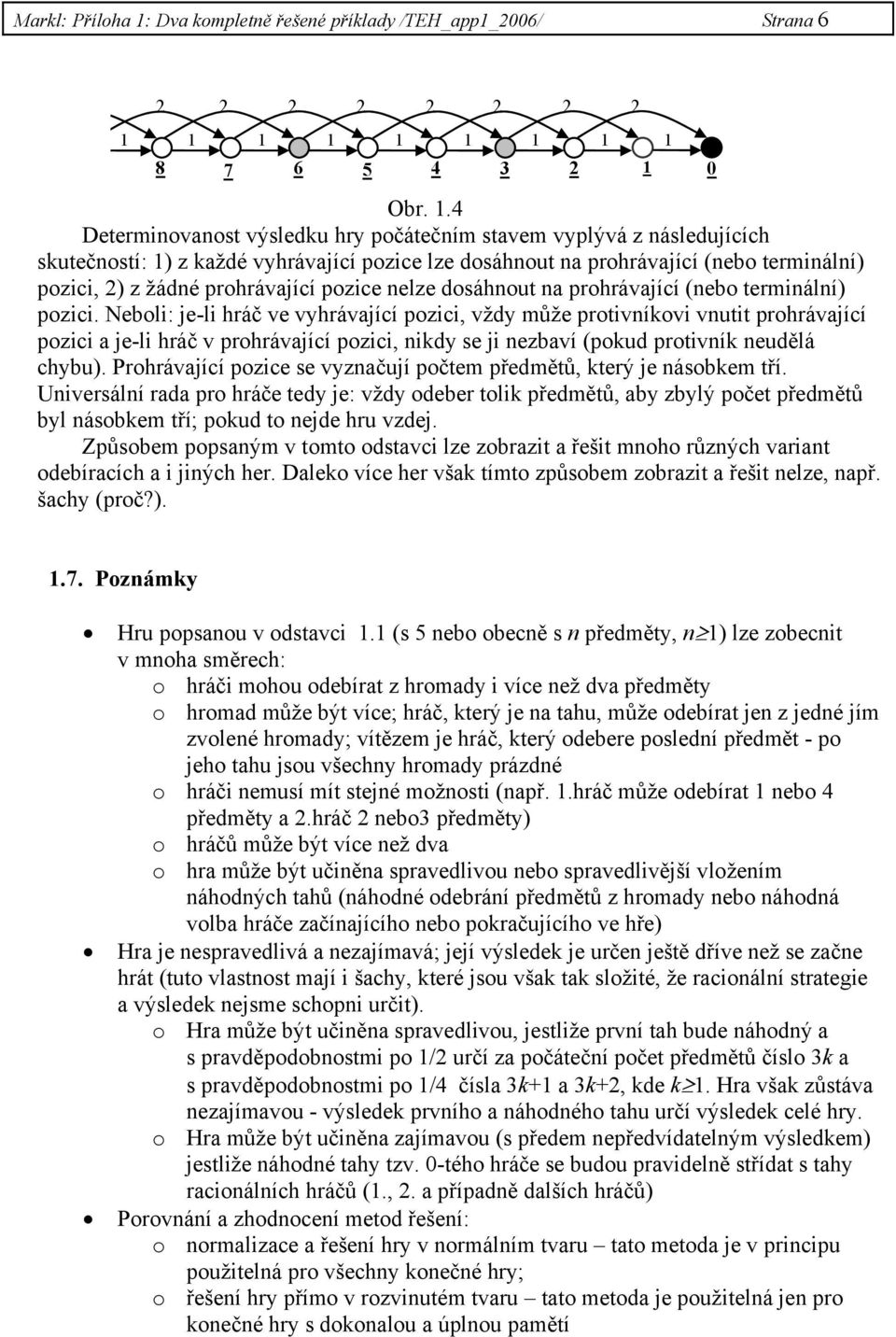 1 1 1 1 1 1 1 8 7 6 5 4 3 2 1 0 Obr. 1.4 Determinovanost výsledku hry počátečním stavem vyplývá z následujících skutečností: 1) z každé vyhrávající pozice lze dosáhnout na prohrávající (nebo