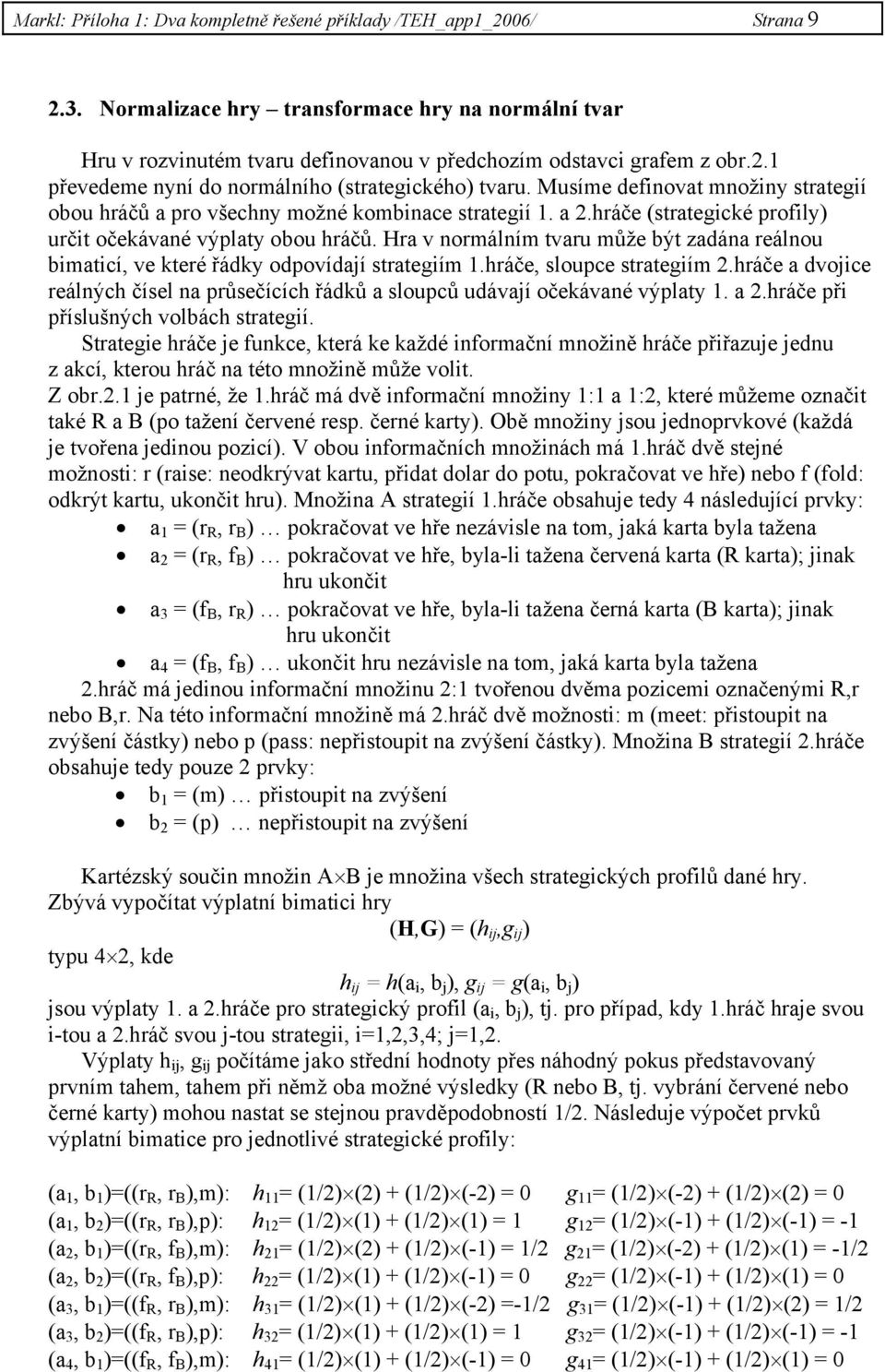 Hra v normálním tvaru může být zadána reálnou bimaticí, ve které řádky odpovídají strategiím 1.hráče, sloupce strategiím 2.