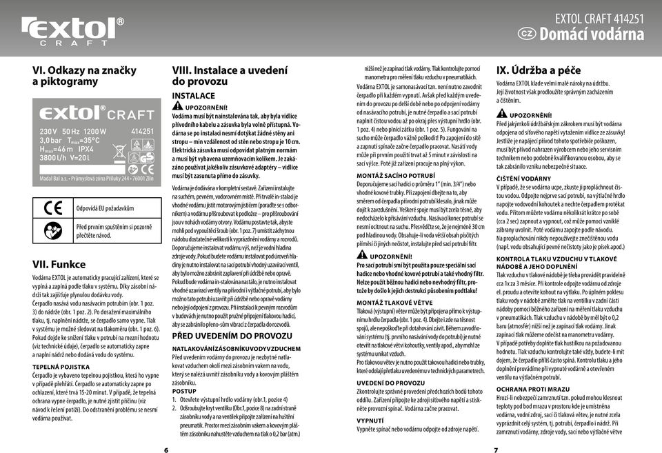 1 poz. 3) do nádrže (obr. 1 poz. 2). Po dosažení maximálního tlaku, tj. naplnění nádrže, se čerpadlo samo vypne. Tlak v systému je možné sledovat na tlakoměru (obr. 1 poz. 6).