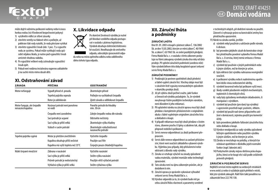 Pokud může vytékající voda způsobit nějakou škodu, je nutno pod vypouštěcí šroub umístnit vhodnou nádobu. 4) Po vypuštění veškeré vody zašroubujte vypouštěcí šroub zpět.