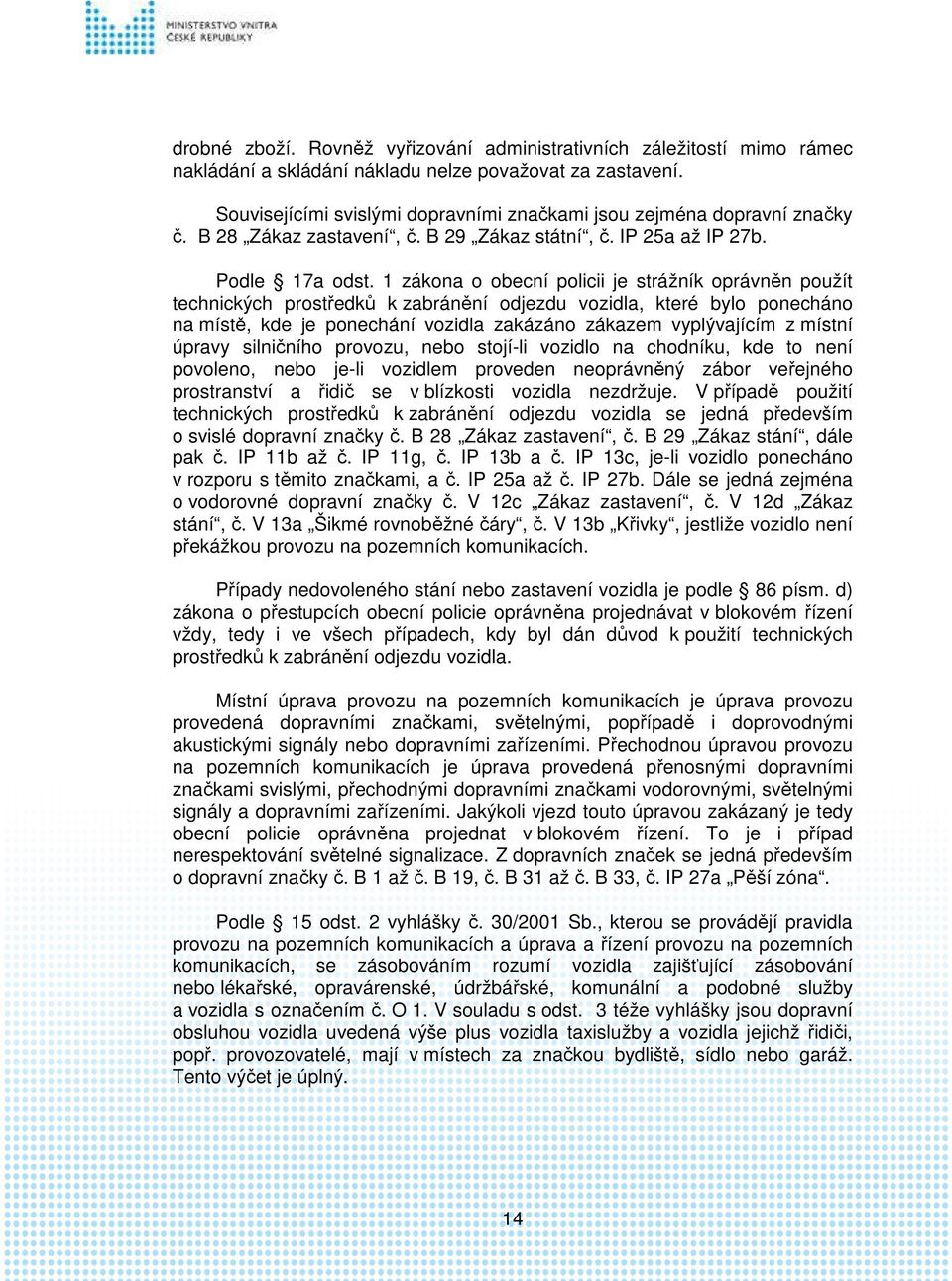 1 zákona o obecní policii je strážník oprávněn použít technických prostředků k zabránění odjezdu vozidla, které bylo ponecháno na místě, kde je ponechání vozidla zakázáno zákazem vyplývajícím z