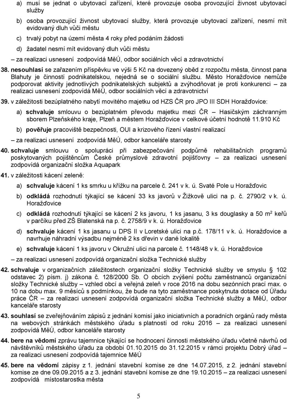 zdravotnictví 38. nesouhlasí se zařazením příspěvku ve výši 5 Kč na dovezený oběd z rozpočtu města, činnost pana Blahuty je činností podnikatelskou, nejedná se o sociální službu.