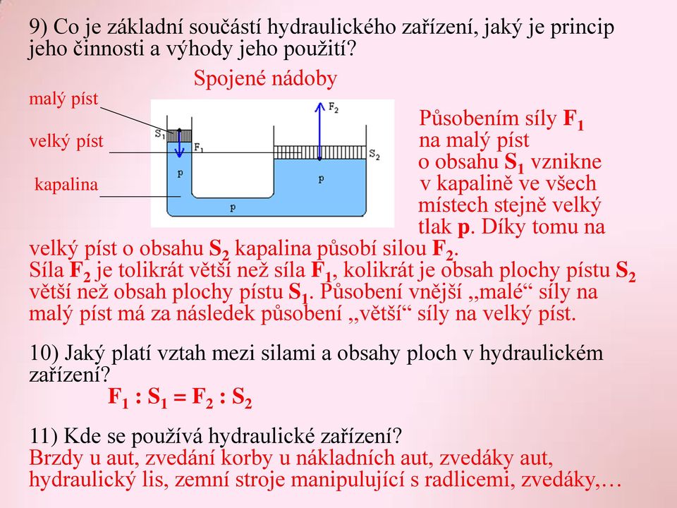 Díky tomu na velký píst o obsahu S 2 kapalina působí silou F 2. Síla F 2 je tolikrát větší než síla F 1, kolikrát je obsah plochy pístu S 2 větší než obsah plochy pístu S 1.