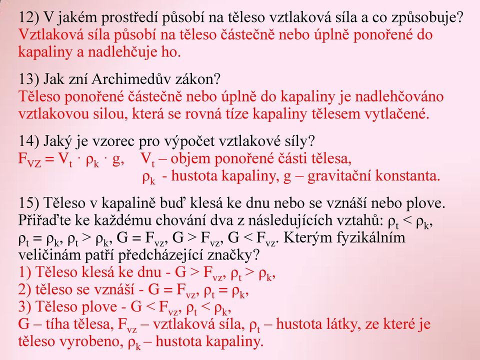 F VZ = V t ρ k g, V t objem ponořené části tělesa, ρ k - hustota kapaliny, g gravitační konstanta. 15) Těleso v kapalině buď klesá ke dnu nebo se vznáší nebo plove.