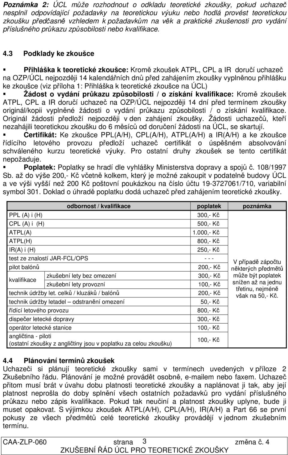 3 Podklady ke zkoušce Přihláška k teoretické zkoušce: Kromě zkoušek ATPL, CPL a IR doručí uchazeč na OZP/ÚCL nejpozději 14 kalendářních dnů před zahájením zkoušky vyplněnou přihlášku ke zkoušce (viz