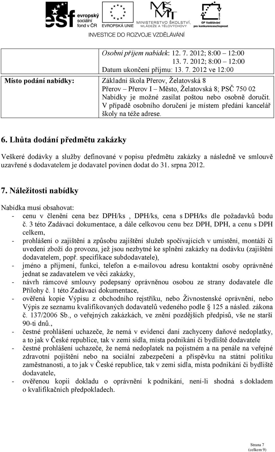 Lhůta dodání předmětu zakázky Veškeré dodávky a služby definované v popisu předmětu zakázky a následně ve smlouvě uzavřené s dodavatelem je dodavatel povinen dodat do 3. srpna 202. 7.