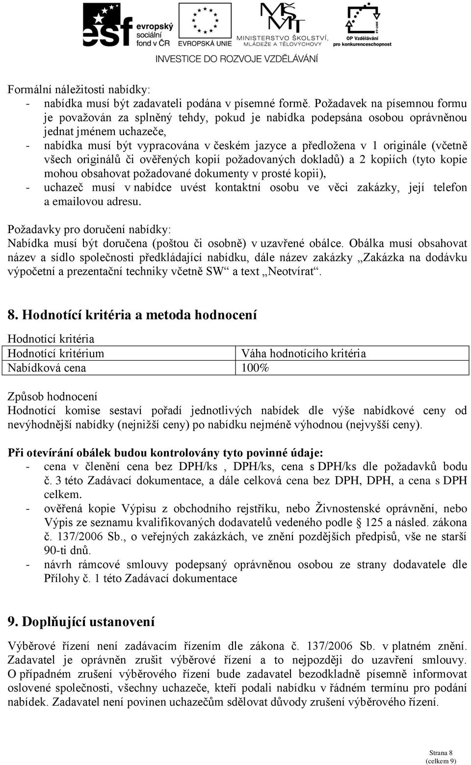 (včetně všech originálů či ověřených kopií požadovaných dokladů) a 2 kopiích (tyto kopie mohou obsahovat požadované dokumenty v prosté kopii), - uchazeč musí v nabídce uvést kontaktní osobu ve věci