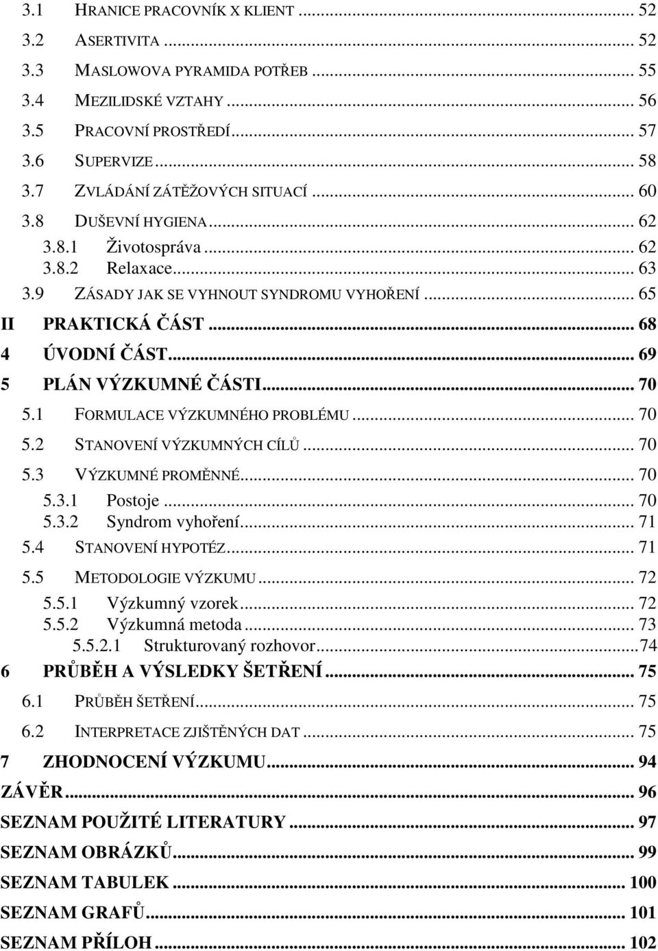 .. 69 5 PLÁN VÝZKUMNÉ ČÁSTI... 70 5.1 FORMULACE VÝZKUMNÉHO PROBLÉMU... 70 5.2 STANOVENÍ VÝZKUMNÝCH CÍLŮ... 70 5.3 VÝZKUMNÉ PROMĚNNÉ... 70 5.3.1 Postoje... 70 5.3.2 Syndrom vyhoření... 71 5.