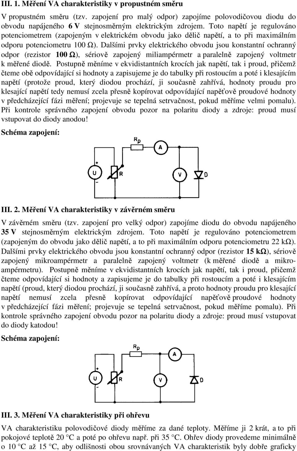 Dalšími prvky elektrického obvodu jsou kostatí ochraý odpor (rezistor 100 Ω), sériově zapojeý miliampérmetr a paralelě zapojeý voltmetr k měřeé diodě.